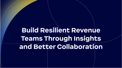 Build Resilient Revenue Teams Through Insights and Better Collaboration