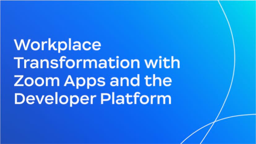 Workplace Transformation with Zoom Apps and the Developer Platform