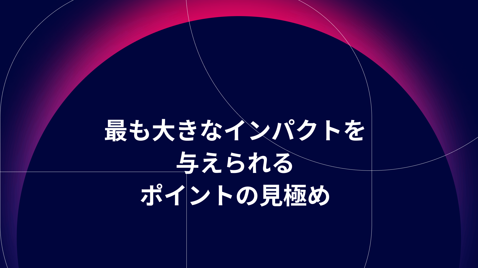 最も大きなインパクトを与えられるポイントの見極め